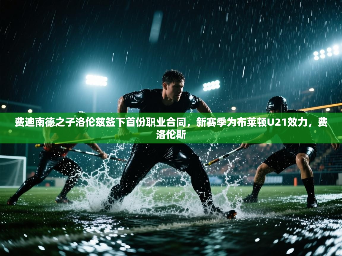 费迪南德之子洛伦兹签下首份职业合同，新赛季为布莱顿U21效力，费洛伦斯  第1张